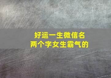 好运一生微信名两个字女生霸气的