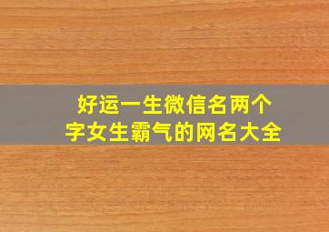 好运一生微信名两个字女生霸气的网名大全