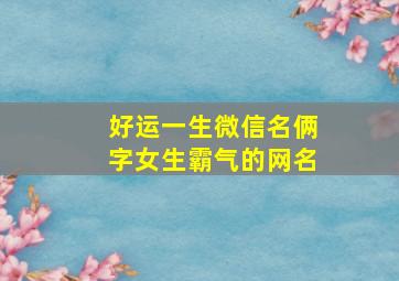 好运一生微信名俩字女生霸气的网名