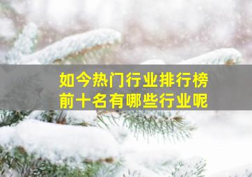 如今热门行业排行榜前十名有哪些行业呢