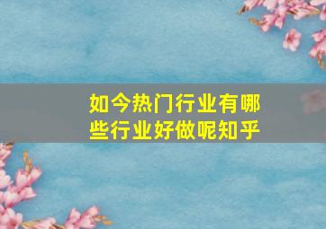 如今热门行业有哪些行业好做呢知乎