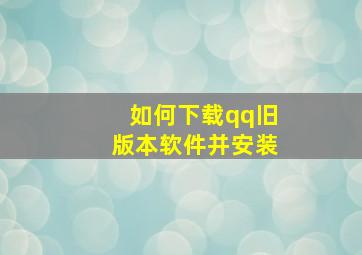 如何下载qq旧版本软件并安装