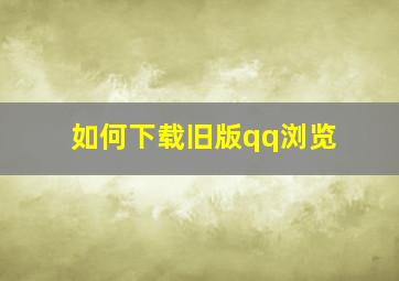 如何下载旧版qq浏览