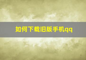 如何下载旧版手机qq