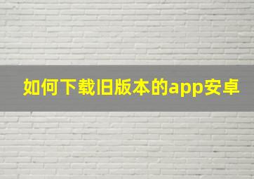 如何下载旧版本的app安卓