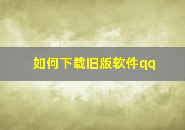 如何下载旧版软件qq