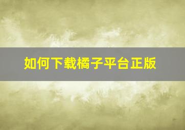 如何下载橘子平台正版