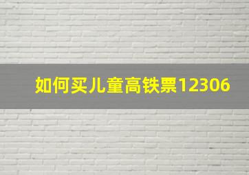 如何买儿童高铁票12306