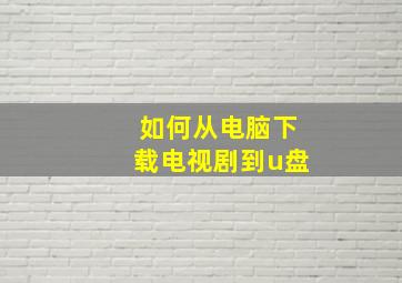 如何从电脑下载电视剧到u盘