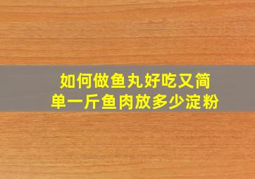 如何做鱼丸好吃又简单一斤鱼肉放多少淀粉