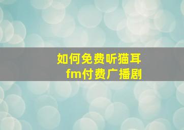 如何免费听猫耳fm付费广播剧