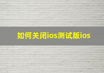 如何关闭ios测试版ios