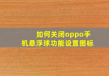 如何关闭oppo手机悬浮球功能设置图标