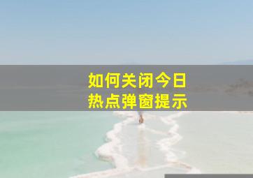 如何关闭今日热点弹窗提示