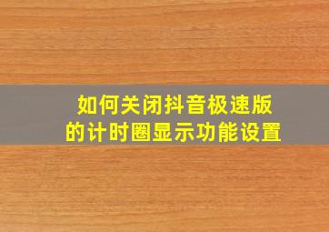 如何关闭抖音极速版的计时圈显示功能设置