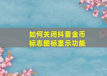 如何关闭抖音金币标志图标显示功能