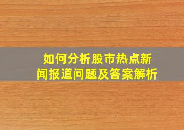 如何分析股市热点新闻报道问题及答案解析