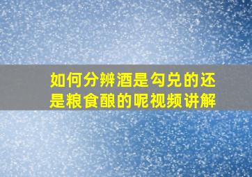 如何分辨酒是勾兑的还是粮食酿的呢视频讲解