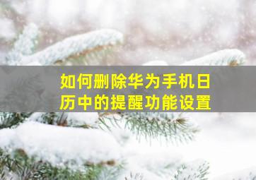 如何删除华为手机日历中的提醒功能设置