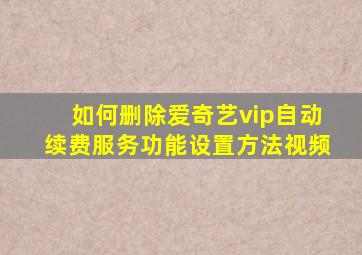 如何删除爱奇艺vip自动续费服务功能设置方法视频