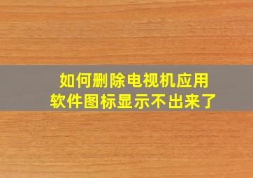 如何删除电视机应用软件图标显示不出来了