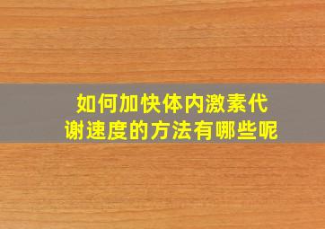 如何加快体内激素代谢速度的方法有哪些呢