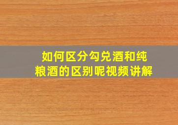 如何区分勾兑酒和纯粮酒的区别呢视频讲解