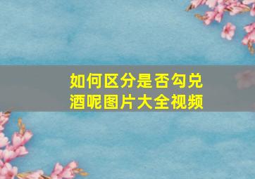 如何区分是否勾兑酒呢图片大全视频