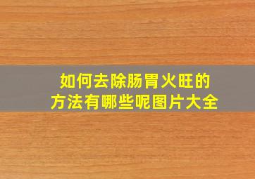 如何去除肠胃火旺的方法有哪些呢图片大全