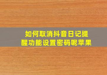 如何取消抖音日记提醒功能设置密码呢苹果