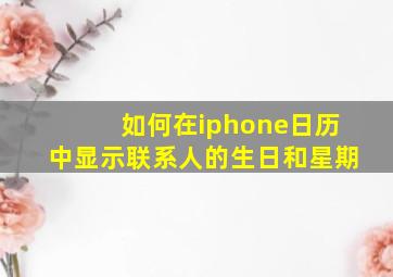 如何在iphone日历中显示联系人的生日和星期