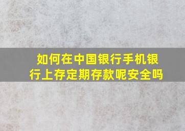 如何在中国银行手机银行上存定期存款呢安全吗