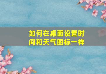 如何在桌面设置时间和天气图标一样