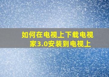 如何在电视上下载电视家3.0安装到电视上