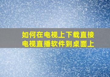 如何在电视上下载直接电视直播软件到桌面上