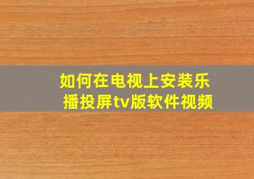 如何在电视上安装乐播投屏tv版软件视频