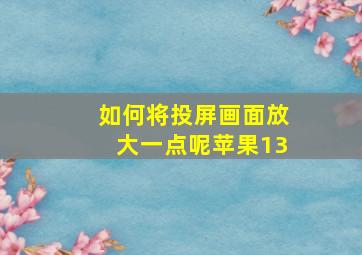 如何将投屏画面放大一点呢苹果13