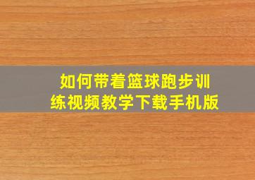 如何带着篮球跑步训练视频教学下载手机版