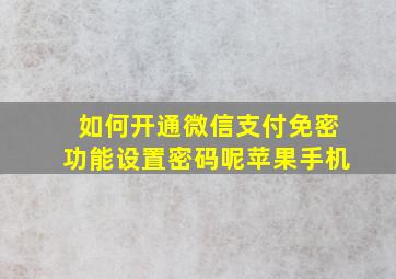 如何开通微信支付免密功能设置密码呢苹果手机