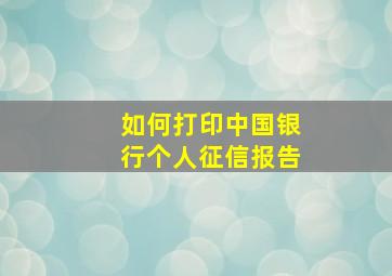 如何打印中国银行个人征信报告