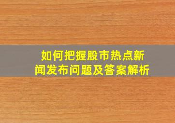 如何把握股市热点新闻发布问题及答案解析