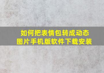 如何把表情包转成动态图片手机版软件下载安装