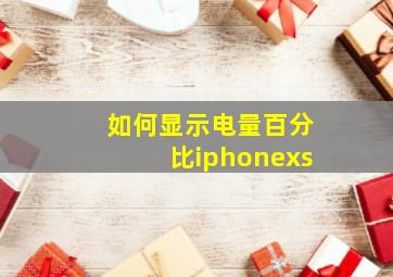 如何显示电量百分比iphonexs