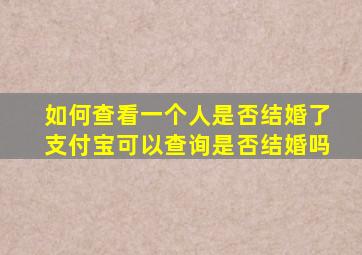 如何查看一个人是否结婚了支付宝可以查询是否结婚吗