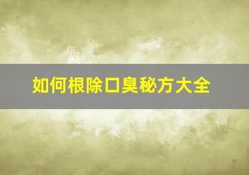 如何根除口臭秘方大全