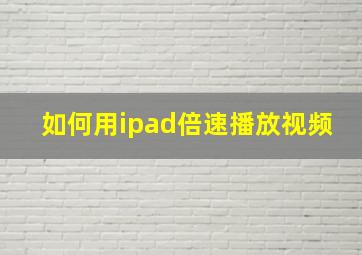 如何用ipad倍速播放视频