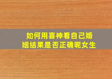 如何用喜神看自己婚姻结果是否正确呢女生