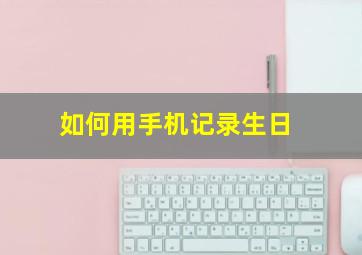 如何用手机记录生日