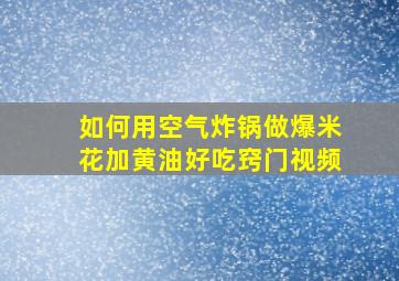 如何用空气炸锅做爆米花加黄油好吃窍门视频