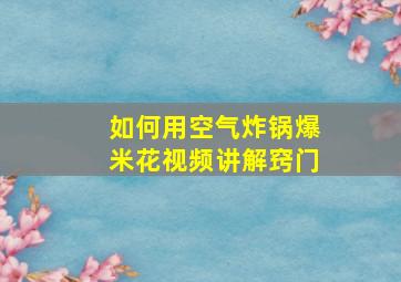 如何用空气炸锅爆米花视频讲解窍门